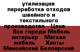 утилизация переработка отходов швейного и текстильного производства › Цена ­ 100 - Все города Мебель, интерьер » Мягкая мебель   . Ханты-Мансийский,Белоярский г.